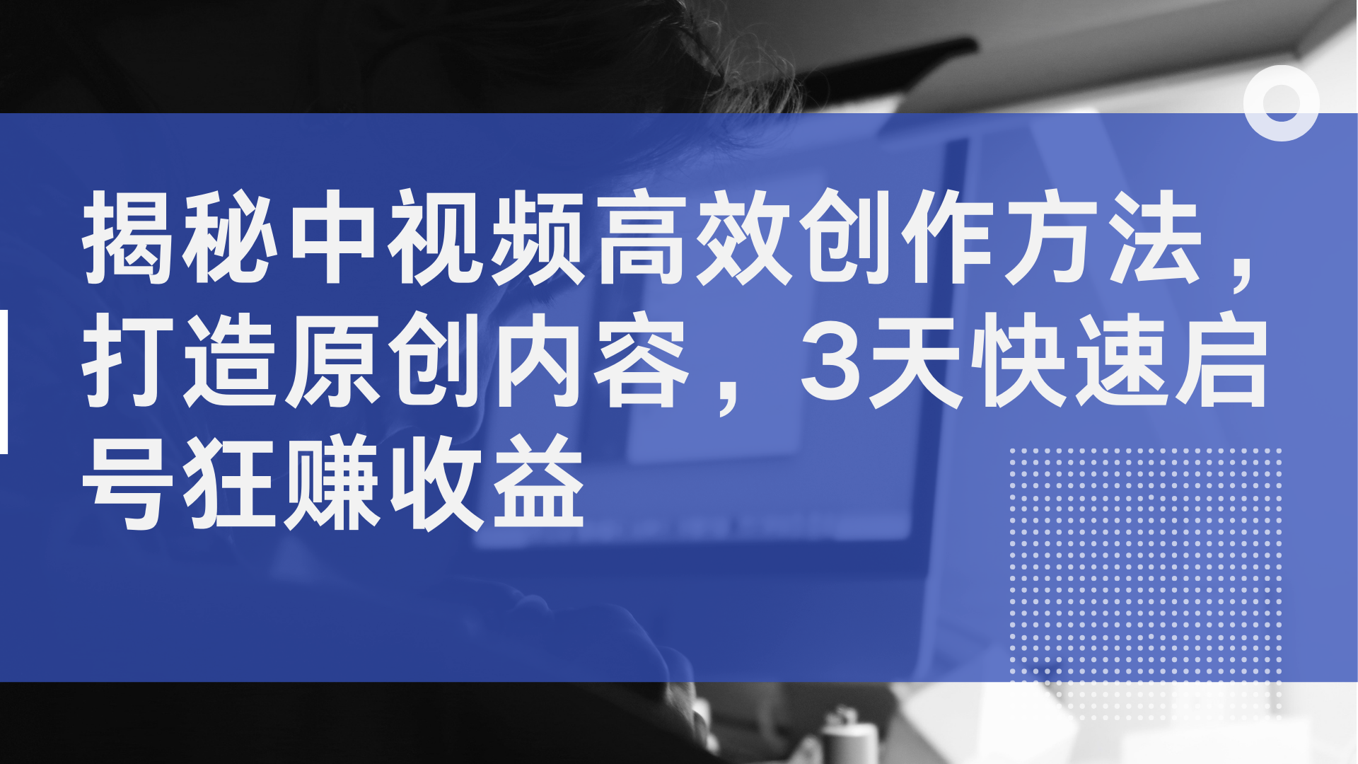 揭秘中视频高效创作方法，打造原创内容，3天快速启号狂赚收益-天麒项目网_中创网会员优质付费教程和创业项目大全