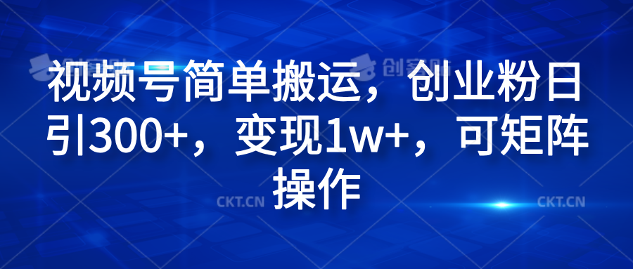 视频号简单搬运，创业粉日引300+，变现1w+，可矩阵操作-天麒项目网_中创网会员优质付费教程和创业项目大全