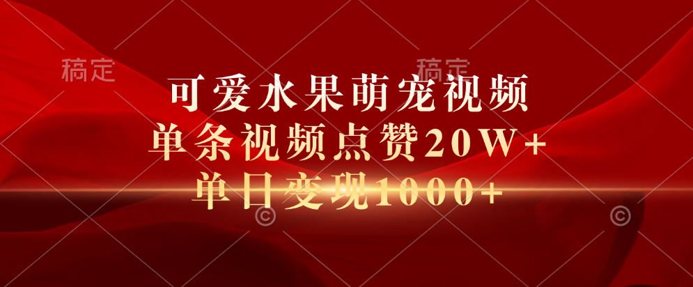 可爱水果萌宠视频，单条视频点赞20W+，单日变现1000+-天麒项目网_中创网会员优质付费教程和创业项目大全