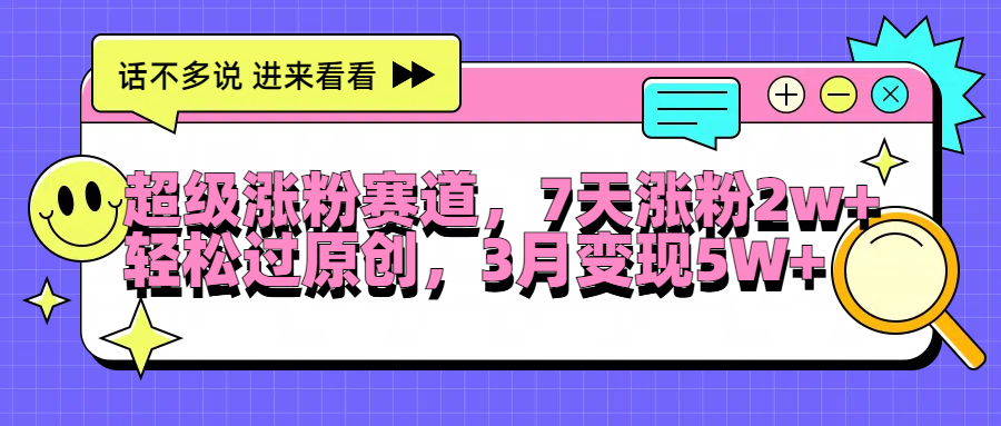 超级涨粉赛道，每天半小时，7天涨粉2W+，轻松过原创，3月变现5W+-天麒项目网_中创网会员优质付费教程和创业项目大全