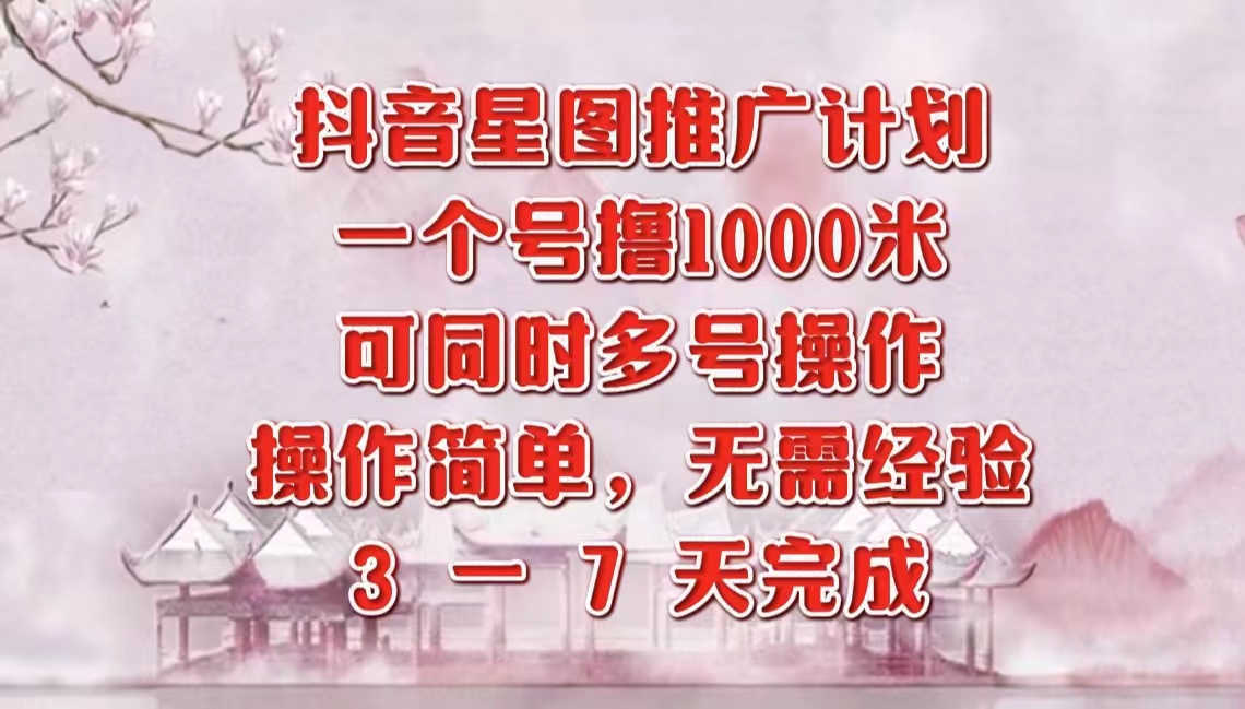 抖音星图推广项目，3-7天就能完成，每单1000元，可多号一起做-天麒项目网_中创网会员优质付费教程和创业项目大全