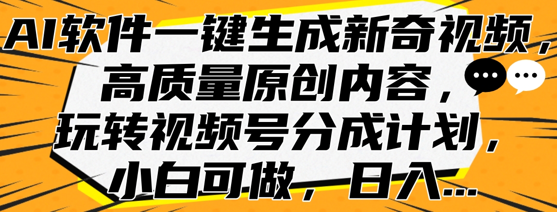 AI软件一键生成新奇视频，高质量原创内容，玩转视频号分成计划，小白可做，日入…-天麒项目网_中创网会员优质付费教程和创业项目大全