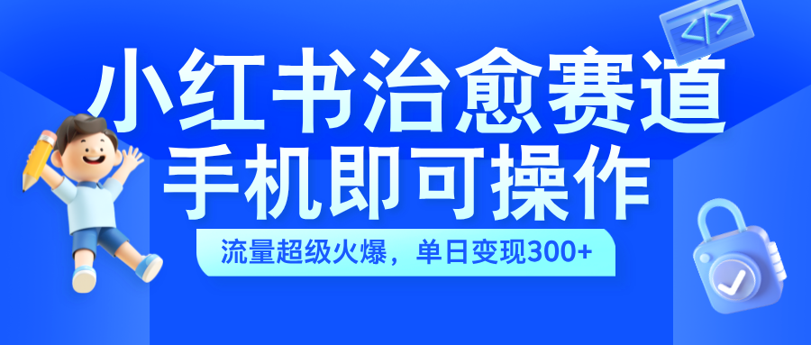 小红书治愈视频赛道，手机即可操作，蓝海项目简单无脑，单日可赚300+-天麒项目网_中创网会员优质付费教程和创业项目大全