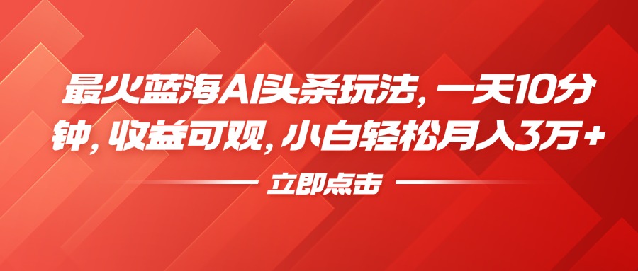 最火蓝海AI头条玩法，一天10分钟，收益可观，小白轻松月入3万+-天麒项目网_中创网会员优质付费教程和创业项目大全