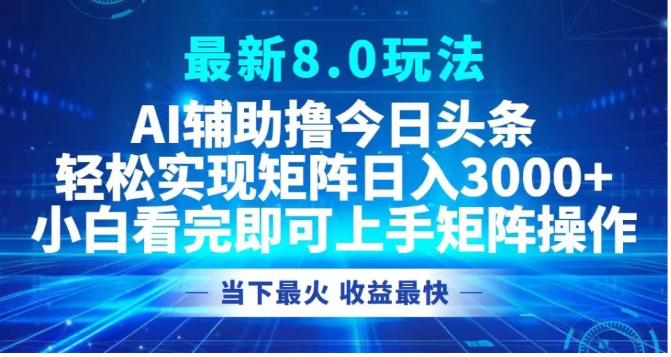 最新8.0玩法 AI辅助撸今日头条轻松实现矩阵日入3000+小白看完即可上手矩阵操作当下最火 收益最快-天麒项目网_中创网会员优质付费教程和创业项目大全