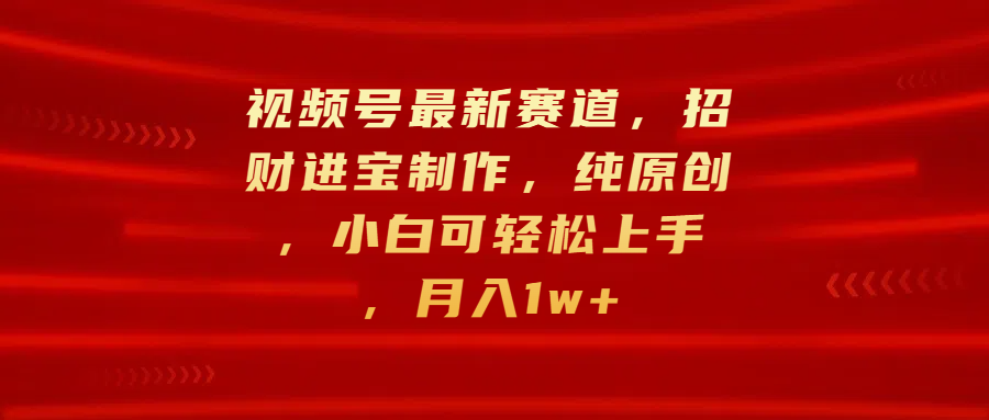 视频号最新赛道，招财进宝制作，纯原创，小白可轻松上手，月入1w+-天麒项目网_中创网会员优质付费教程和创业项目大全