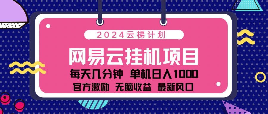 2024网易云云梯计划项目，每天只需操作几分钟！纯躺赚玩法，一个账号一个月一万到三万收益！可批量，可矩阵，收益翻倍！-天麒项目网_中创网会员优质付费教程和创业项目大全