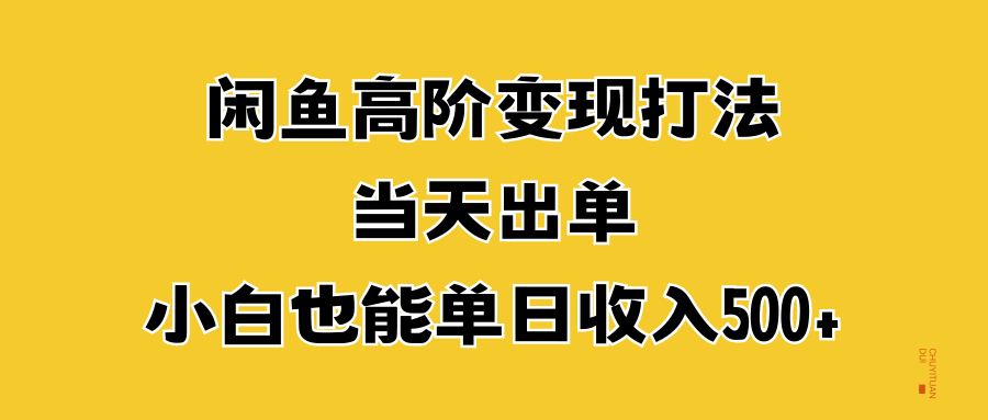 闲鱼高阶变现打法，当天出单，小白也能单日收入500+-天麒项目网_中创网会员优质付费教程和创业项目大全