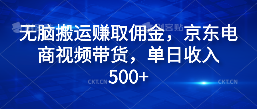 无脑搬运赚取佣金，京东电商视频带货，单日收入500+-天麒项目网_中创网会员优质付费教程和创业项目大全