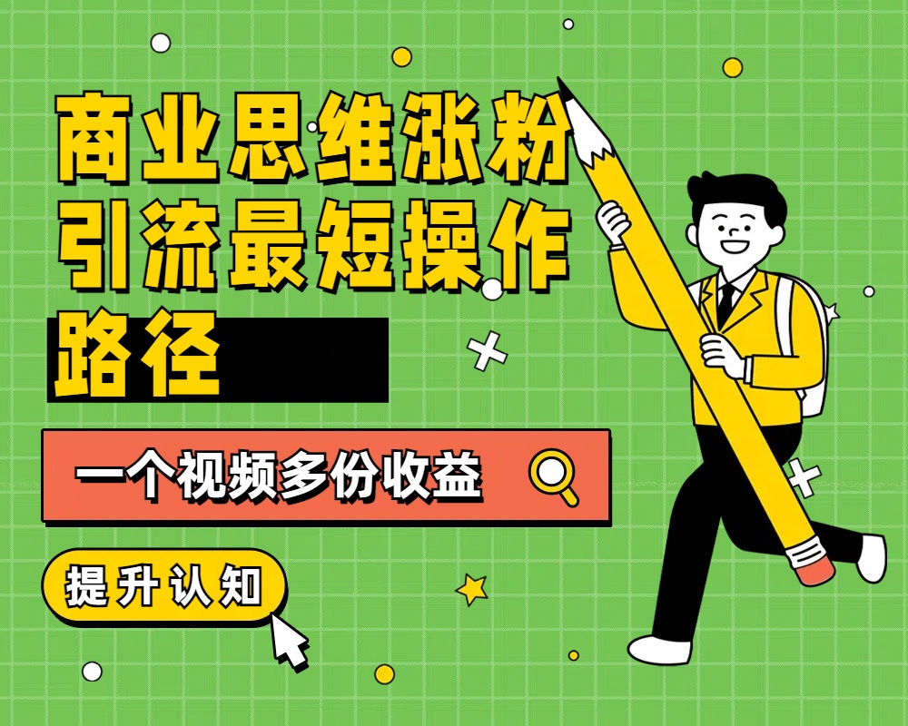 商业思维涨粉+引流最短操作路径，一个视频多份收益-天麒项目网_中创网会员优质付费教程和创业项目大全