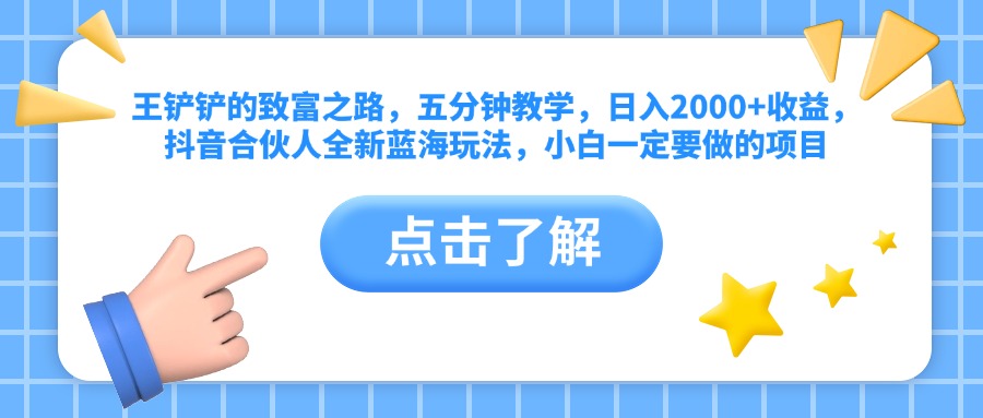 王铲铲的致富之路，五分钟教学，日入2000+收益，抖音合伙人全新蓝海玩法，小白一定要做的项目-天麒项目网_中创网会员优质付费教程和创业项目大全