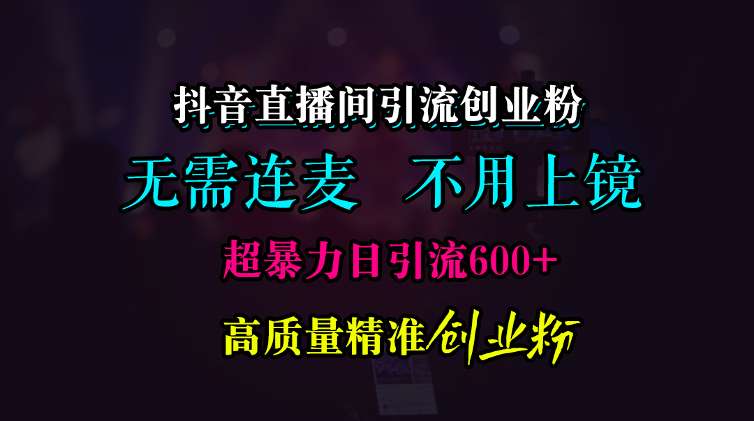 抖音直播间引流创业粉，无需连麦、无需上镜，超暴力日引流600+高质量精准创业粉-天麒项目网_中创网会员优质付费教程和创业项目大全