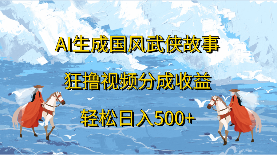 AI生成国风武侠故事，狂撸视频分成收益，轻松日入500+-天麒项目网_中创网会员优质付费教程和创业项目大全