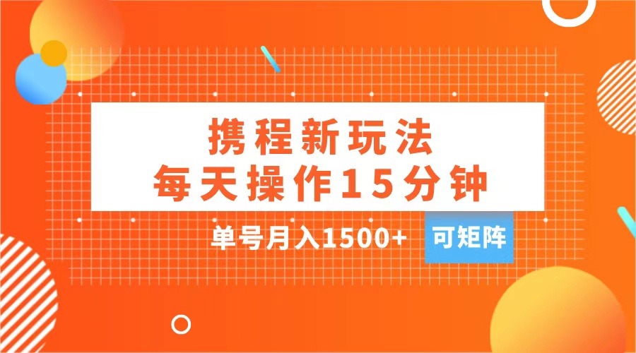 玩赚携程APP，每天简单操作15分钟，单号月入1500+，可矩阵-天麒项目网_中创网会员优质付费教程和创业项目大全