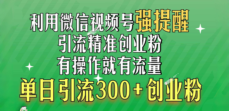 利用微信视频号“强提醒”功能，引流精准创业粉，有操作就有流量，单日引流300+创业粉-天麒项目网_中创网会员优质付费教程和创业项目大全