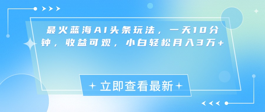 最新蓝海AI头条玩法，一天10分钟，收益可观，小白轻松月入3万+-天麒项目网_中创网会员优质付费教程和创业项目大全