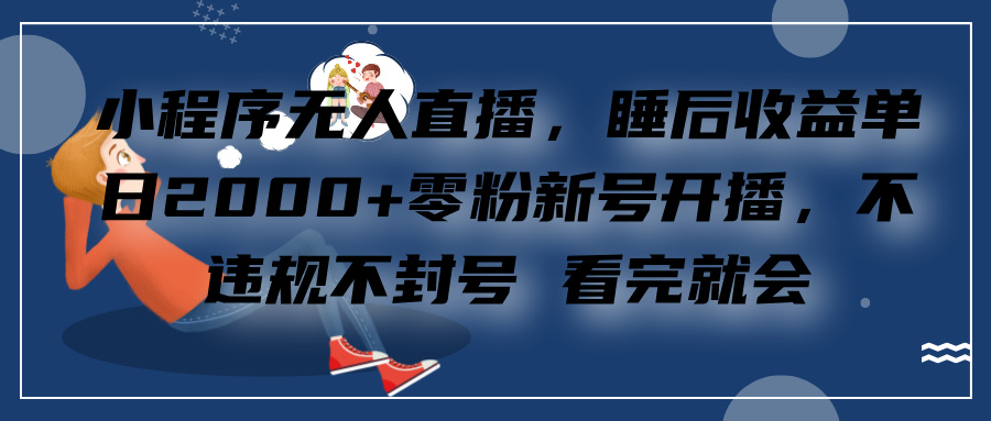 小程序无人直播，零粉新号开播，不违规不封号 看完就会+睡后收益单日2000-天麒项目网_中创网会员优质付费教程和创业项目大全