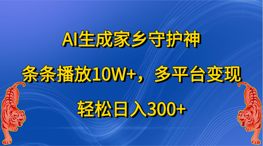 AI生成家乡守护神，条条播放10W+，轻松日入300+，多平台变现-天麒项目网_中创网会员优质付费教程和创业项目大全