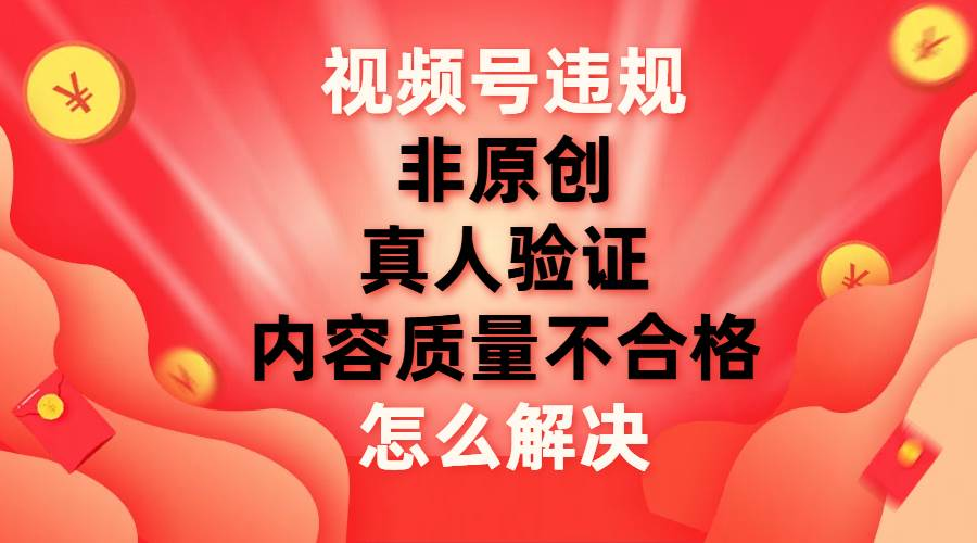 最新视频号【非原创，内容质量不合格，真人验证】违规怎么解决-天麒项目网_中创网会员优质付费教程和创业项目大全