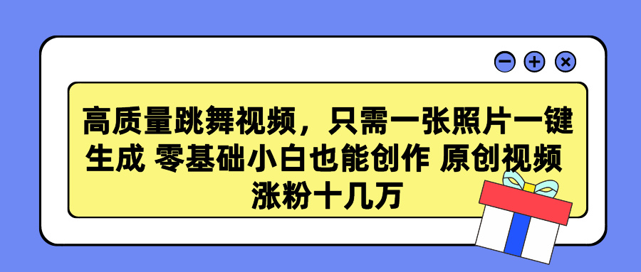 高质量跳舞视频，只需一张照片一键生成 零基础小白也能创作 原创视频 涨粉十几万-天麒项目网_中创网会员优质付费教程和创业项目大全