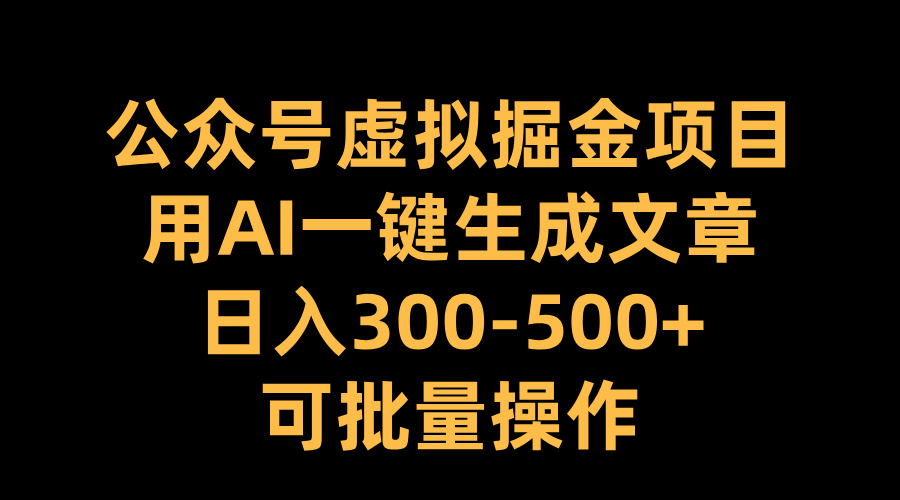 公众号虚拟掘金项目，用AI一键生成文章，日入300-500+可批量操作-天麒项目网_中创网会员优质付费教程和创业项目大全