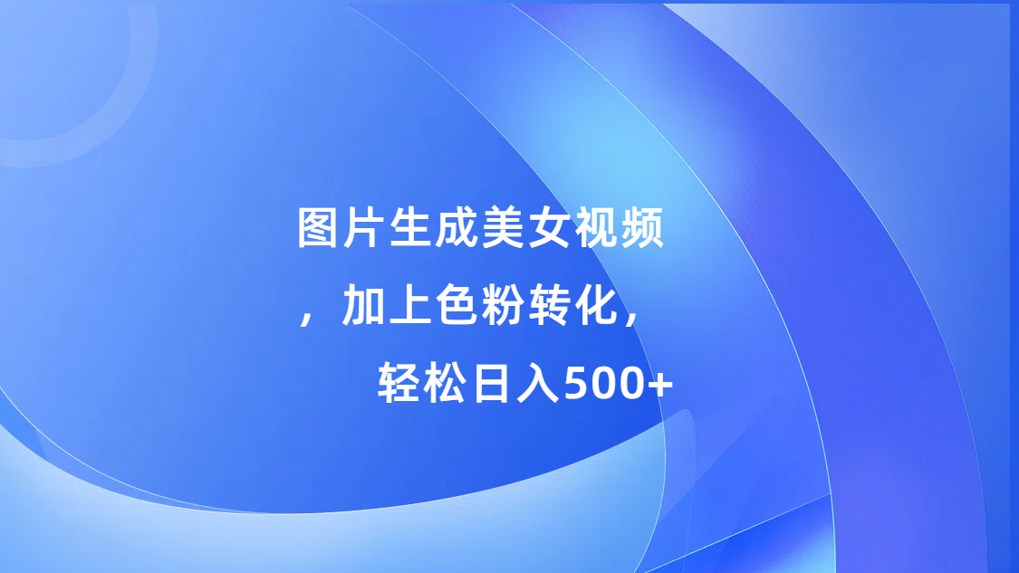 图片生成美女视频，加上s粉转化，轻松日入500+-天麒项目网_中创网会员优质付费教程和创业项目大全