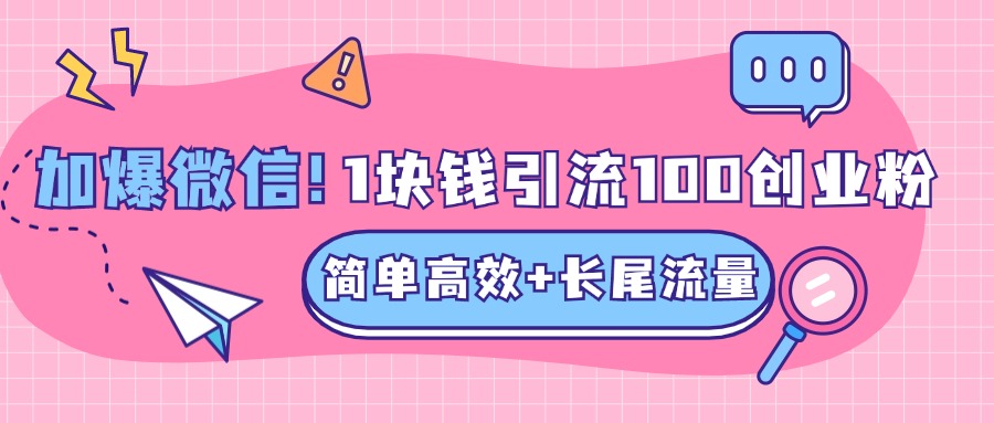 低成本高回报，1块钱引流100个精准创业粉，简单高效+长尾流量，单人单日引流500+创业粉，加爆你的微信-天麒项目网_中创网会员优质付费教程和创业项目大全