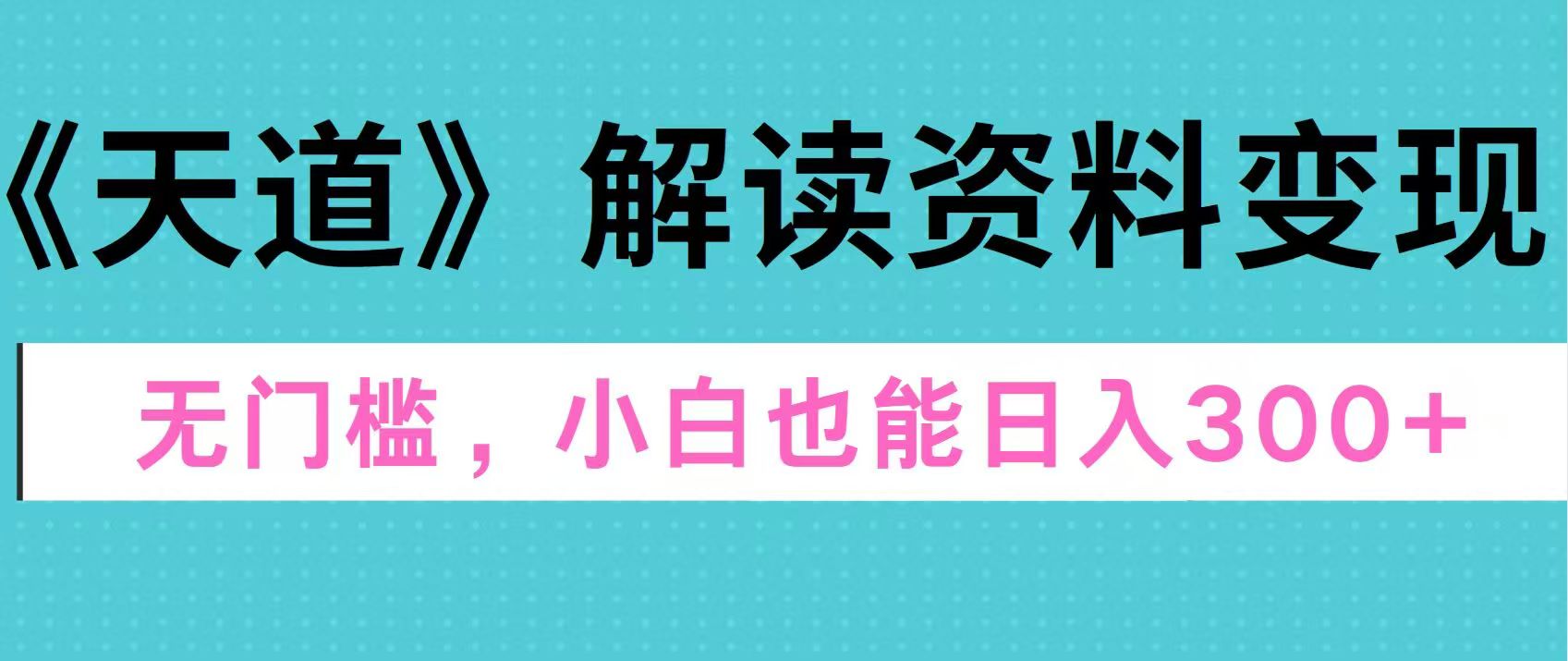 天道解读资料变现，无门槛，小白也能快速上手，稳定日入300+-天麒项目网_中创网会员优质付费教程和创业项目大全