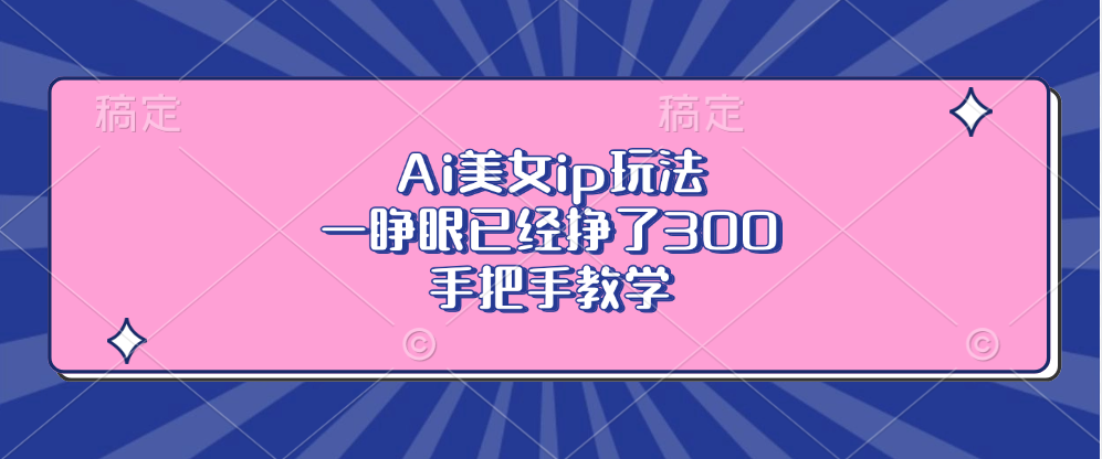 Ai美女ip玩法，一睁眼已经挣了300，手把手教学！-天麒项目网_中创网会员优质付费教程和创业项目大全