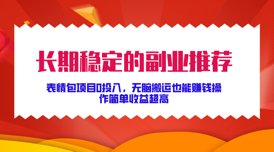 长期稳定的副业推荐！表情包项目0投入，无脑搬运也能赚钱，操作简单收益超高-天麒项目网_中创网会员优质付费教程和创业项目大全