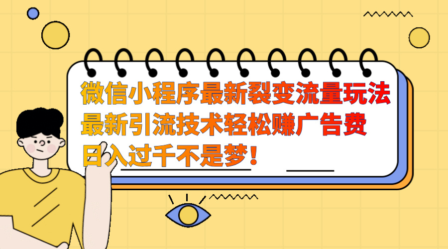 微信小程序最新裂变流量玩法，最新引流技术收益高轻松赚广告费，日入过千-天麒项目网_中创网会员优质付费教程和创业项目大全