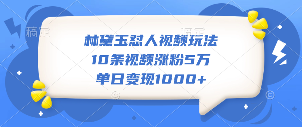 林黛玉怼人视频玩法，10条视频涨粉5万，单日变现1000+-天麒项目网_中创网会员优质付费教程和创业项目大全