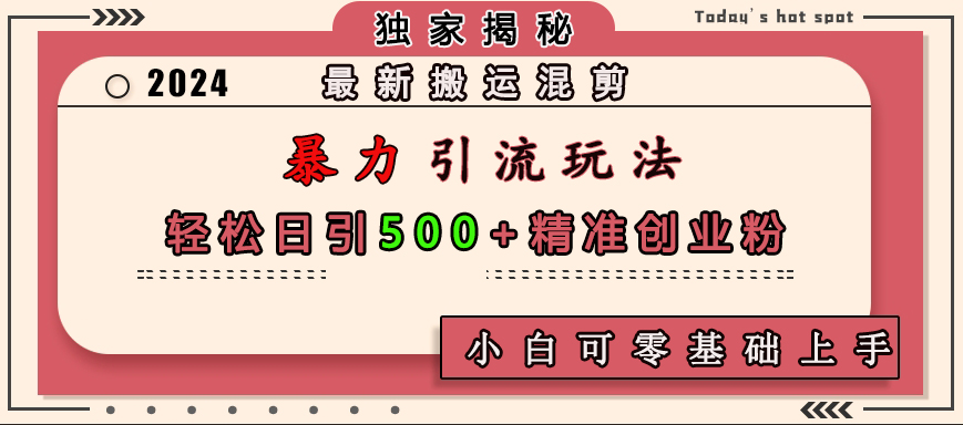 最新搬运混剪暴力引流玩法，轻松日引500+精准创业粉，小白可零基础上手-天麒项目网_中创网会员优质付费教程和创业项目大全