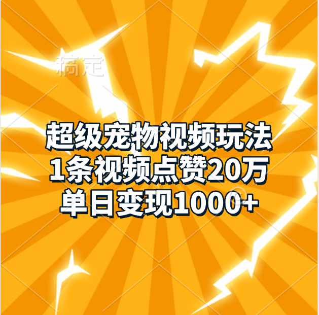 超级宠物视频玩法，1条视频点赞20万，单日变现1000+-天麒项目网_中创网会员优质付费教程和创业项目大全