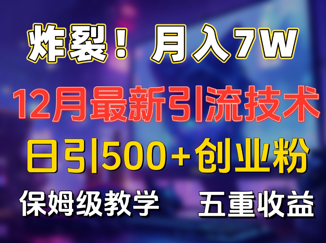 炸裂！月入7W+揭秘12月最新日引流500+精准创业粉，多重收益保姆级教学-天麒项目网_中创网会员优质付费教程和创业项目大全