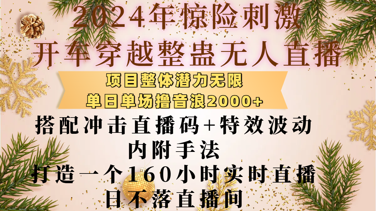 2024年惊险刺激开车穿越整蛊无人直播，项目整体也是潜力无限，单日单场撸音浪2000+，搭配冲击直播码+特效波动的内附手法，打造一个160小时实时直播日不落直播间-天麒项目网_中创网会员优质付费教程和创业项目大全