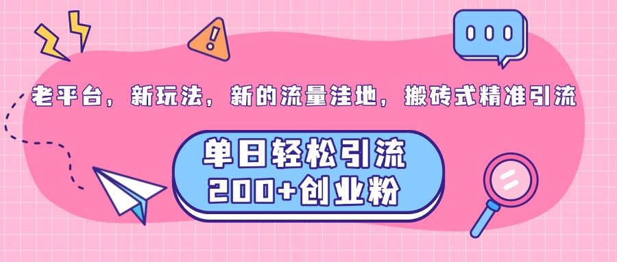 老平台，新玩法，新的流量洼地，搬砖式精准引流，单日轻松引流200+创业粉-天麒项目网_中创网会员优质付费教程和创业项目大全