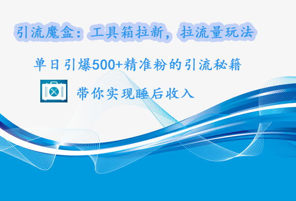 引流魔盒：工具箱拉新，拉流量玩法，单日引爆500+精准粉的引流秘籍，带你实现睡后收入-天麒项目网_中创网会员优质付费教程和创业项目大全