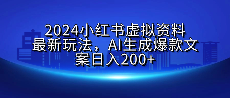 2024小红书虚拟资料最新玩法，AI生成爆款文案日入200+-天麒项目网_中创网会员优质付费教程和创业项目大全