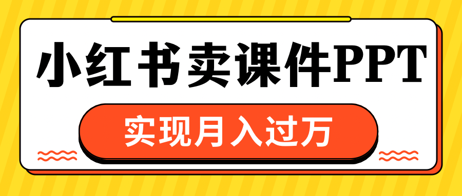 小红书卖课件ppt，实现月入过万-天麒项目网_中创网会员优质付费教程和创业项目大全