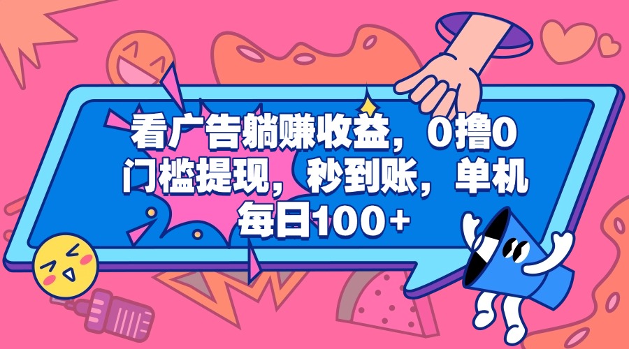 看广告躺赚收益，0撸0门槛提现，秒到账，单机每日100+-天麒项目网_中创网会员优质付费教程和创业项目大全