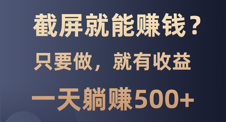 截屏就能赚钱？0门槛，只要做，100%有收益的一个项目，一天躺赚500+-天麒项目网_中创网会员优质付费教程和创业项目大全