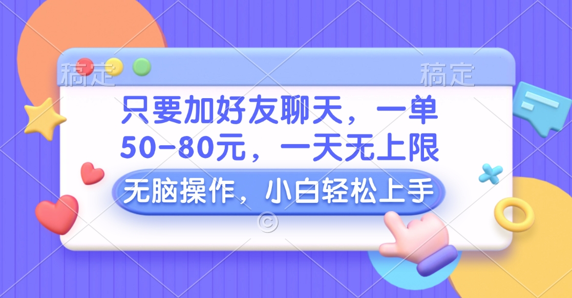 只要加好友聊天，一单50-80元，一天无上限，能做多少看你懒不懒，无脑操作-天麒项目网_中创网会员优质付费教程和创业项目大全