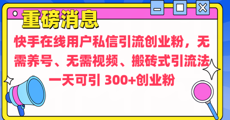 通过给快手在线用户私信引流创业粉，无需养号、无需视频、搬砖式引流法，一天可引300+创业粉-天麒项目网_中创网会员优质付费教程和创业项目大全