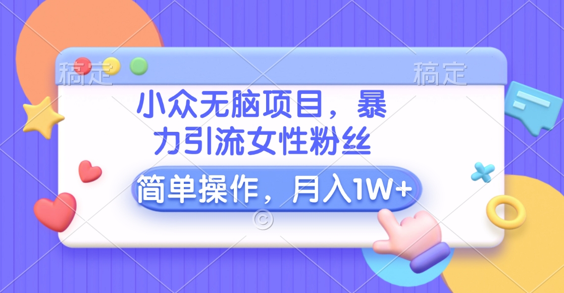 小众无脑项目，暴力引流女性粉丝，简单操作，月入10000+元-天麒项目网_中创网会员优质付费教程和创业项目大全