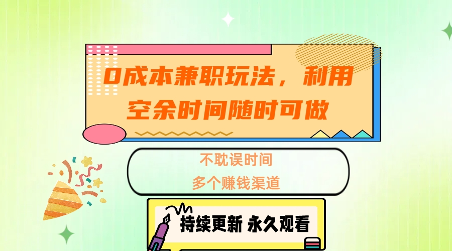 0成本兼职玩法，利用空余时间随时可做，不耽误时间，多个赚钱渠道-天麒项目网_中创网会员优质付费教程和创业项目大全