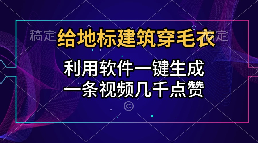 给地标建筑穿毛衣，利用软件一键生成，一条视频几千点赞，涨粉变现两不误-天麒项目网_中创网会员优质付费教程和创业项目大全