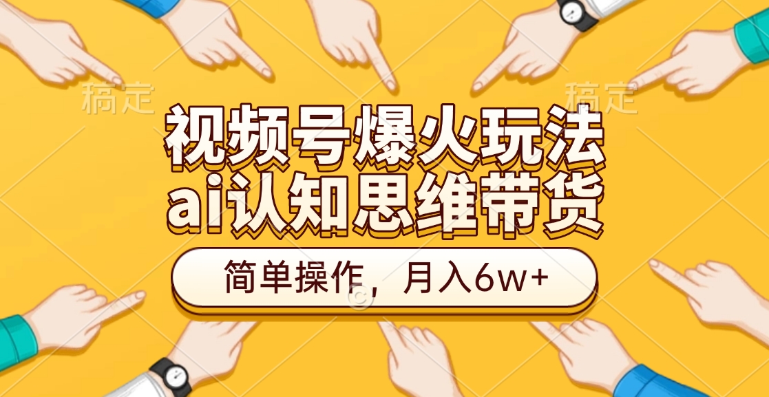 视频号爆火玩法，ai认知思维带货、简单操作，月入6w+-天麒项目网_中创网会员优质付费教程和创业项目大全