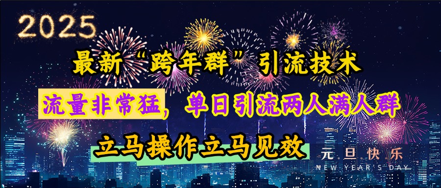 最新“跨年群”引流，流量非常猛，单日引流两人满人群，立马操作立马见效-天麒项目网_中创网会员优质付费教程和创业项目大全