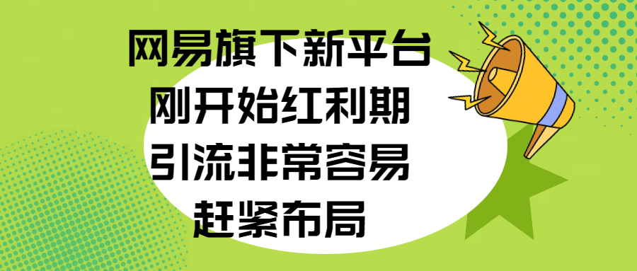 网易旗下新平台，刚开始红利期，引流非常容易，赶紧布局-天麒项目网_中创网会员优质付费教程和创业项目大全